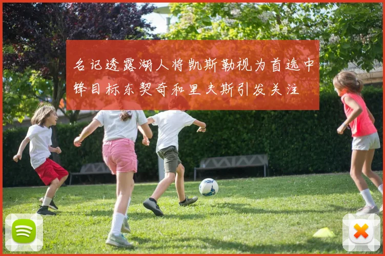 名记透露湖人将凯斯勒视为首选中锋目标东契奇和里夫斯引发关注