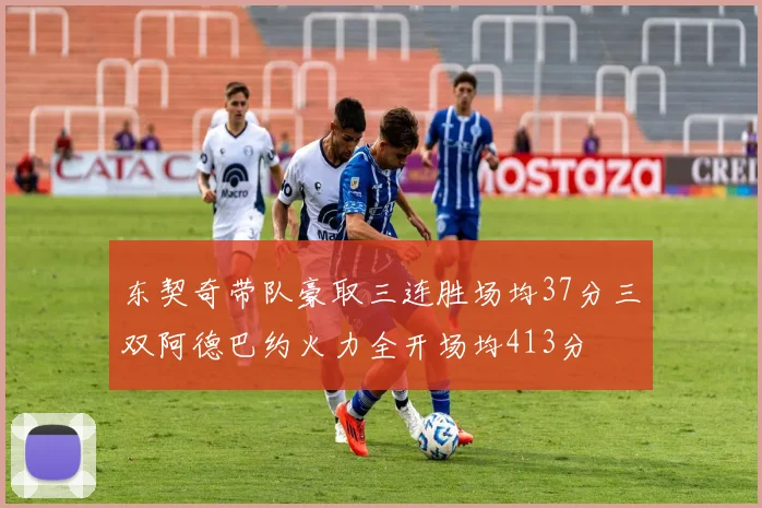 东契奇带队豪取三连胜场均37分三双阿德巴约火力全开场均413分