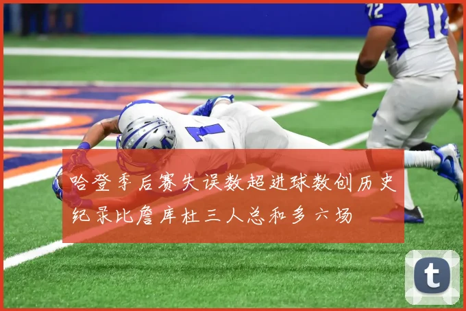 哈登季后赛失误数超进球数创历史纪录比詹库杜三人总和多六场