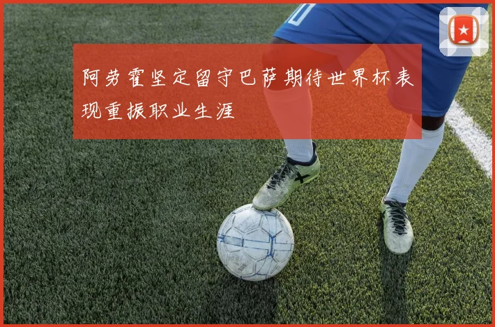 阿劳霍坚定留守巴萨期待世界杯表现重振职业生涯