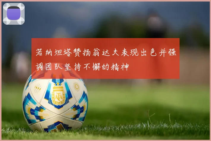 若纳坦塔赞扬翁达夫表现出色并强调团队坚持不懈的精神