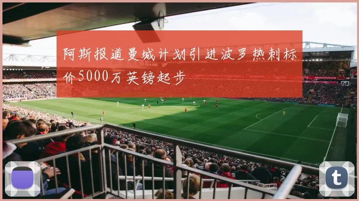 阿斯报道曼城计划引进波罗热刺标价5000万英镑起步