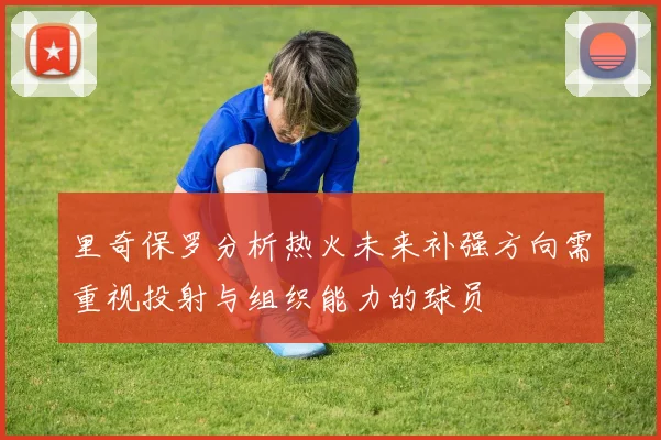 里奇保罗分析热火未来补强方向需重视投射与组织能力的球员
