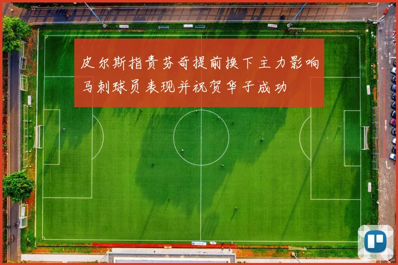 皮尔斯指责芬奇提前换下主力影响马刺球员表现并祝贺华子成功