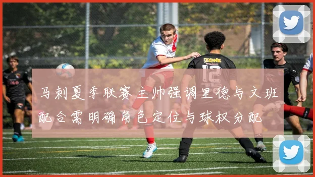 马刺夏季联赛主帅强调里德与文班配合需明确角色定位与球权分配